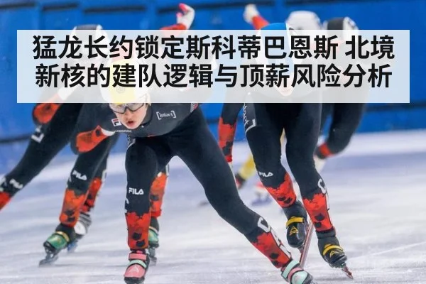 猛龙长约锁定斯科蒂巴恩斯 北境新核的建队逻辑与顶薪风险分析