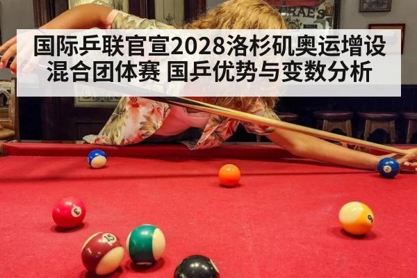 国际乒联官宣2028洛杉矶奥运增设混合团体赛 国乒优势与变数分析