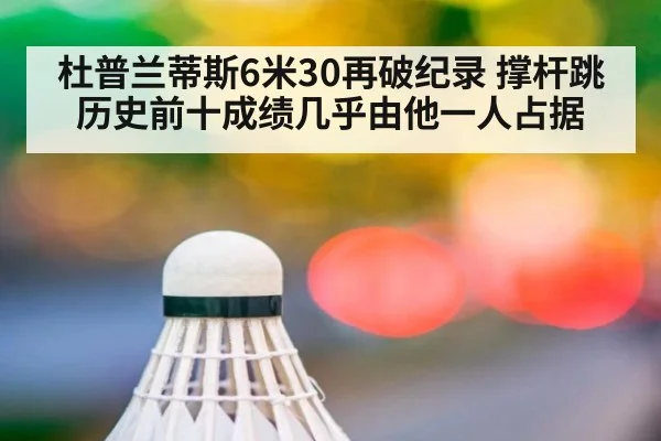杜普兰蒂斯6米30再破纪录 撑杆跳历史前十成绩几乎由他一人占据