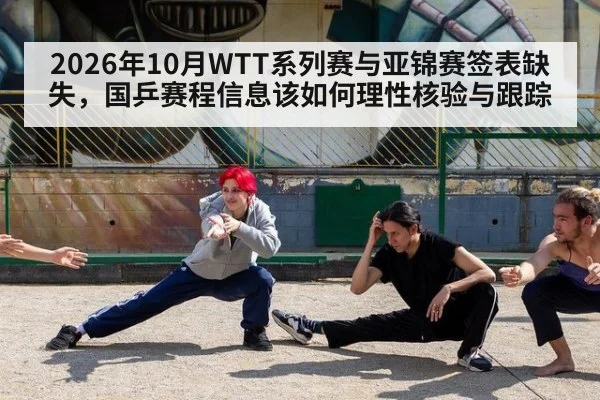 2026年10月WTT系列赛与亚锦赛签表缺失,国乒赛程信息该如何理性核验与跟踪